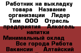 Работник на выкладку товара › Название организации ­ Лидер Тим, ООО › Отрасль предприятия ­ Алкоголь, напитки › Минимальный оклад ­ 26 000 - Все города Работа » Вакансии   . Алтайский край,Бийск г.